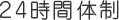 24時間体制 24時間体制